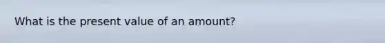 What is the present value of an amount?