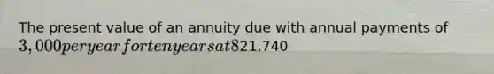 The present value of an annuity due with annual payments of 3,000 per year for ten years at 8% is21,740