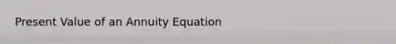 Present Value of an Annuity Equation