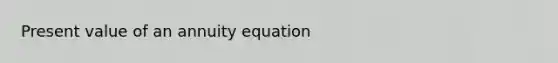 Present value of an annuity equation