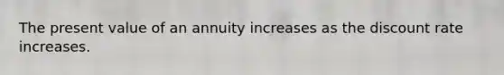 The present value of an annuity increases as the discount rate increases.