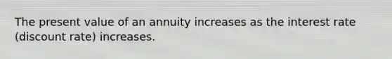 The present value of an annuity increases as the interest rate (discount rate) increases.