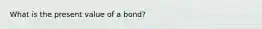 What is the present value of a bond?