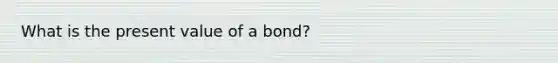 What is the present value of a bond?