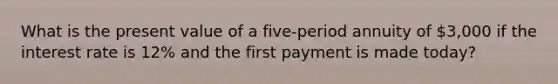 What is the present value of a five-period annuity of 3,000 if the interest rate is 12% and the first payment is made today?