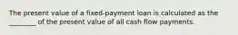 The present value of a fixed-payment loan is calculated as the ________ of the present value of all cash flow payments.