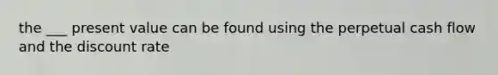 the ___ present value can be found using the perpetual cash flow and the discount rate