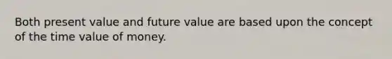 Both present value and future value are based upon the concept of the time value of money.