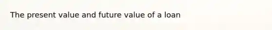 The present value and future value of a loan