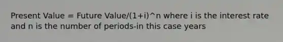 Present Value = Future Value/(1+i)^n where i is the interest rate and n is the number of periods-in this case years