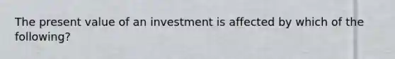 The present value of an investment is affected by which of the following?