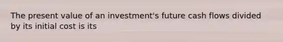 The present value of an investment's future cash flows divided by its initial cost is its