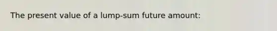 The present value of a lump-sum future amount: