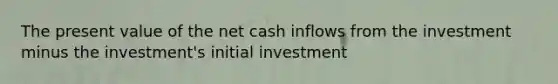 The present value of the net cash inflows from the investment minus the​ investment's initial investment