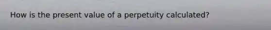 How is the present value of a perpetuity calculated?