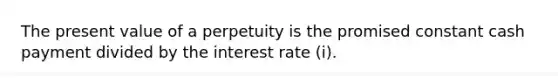 The present value of a perpetuity is the promised constant cash payment divided by the interest rate (i).