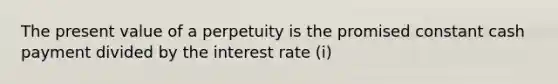 The present value of a perpetuity is the promised constant cash payment divided by the interest rate (i)