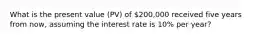 What is the present value​ (PV) of 200,000 received five years from​ now, assuming the interest rate is 10​% per​ year?