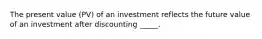 The present value (PV) of an investment reflects the future value of an investment after discounting _____.