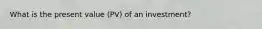 What is the present value (PV) of an investment?