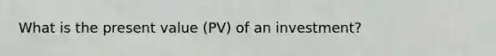 What is the present value (PV) of an investment?