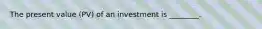 The present value (PV) of an investment is ________.