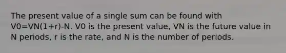 The present value of a single sum can be found with V0=VN(1+r)-N. V0 is the present value, VN is the future value in N periods, r is the rate, and N is the number of periods.