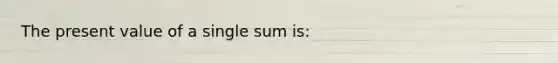 The present value of a single sum is: