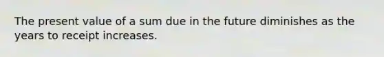 The present value of a sum due in the future diminishes as the years to receipt increases.