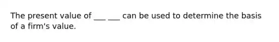 The present value of ___ ___ can be used to determine the basis of a firm's value.