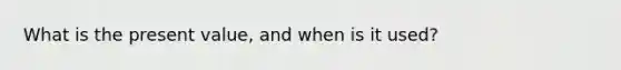 What is the present value, and when is it used?