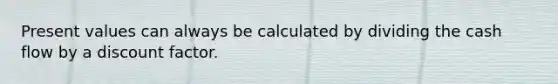 Present values can always be calculated by dividing the cash flow by a discount factor.