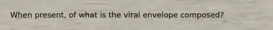 When present, of what is the viral envelope composed?