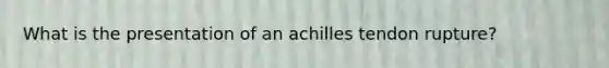 What is the presentation of an achilles tendon rupture?