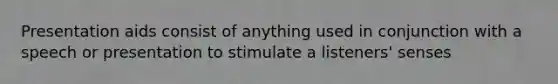 Presentation aids consist of anything used in conjunction with a speech or presentation to stimulate a listeners' senses