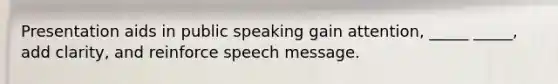 Presentation aids in public speaking gain attention, _____ _____, add clarity, and reinforce speech message.