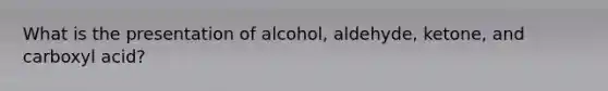 What is the presentation of alcohol, aldehyde, ketone, and carboxyl acid?