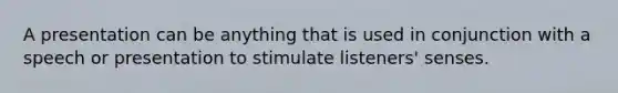 A presentation can be anything that is used in conjunction with a speech or presentation to stimulate listeners' senses.