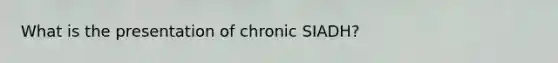 What is the presentation of chronic SIADH?