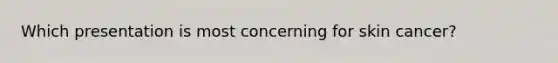 Which presentation is most concerning for skin cancer?