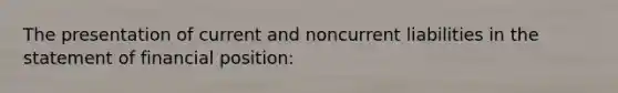 The presentation of current and noncurrent liabilities in the statement of financial position: