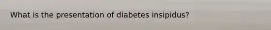 What is the presentation of diabetes insipidus?