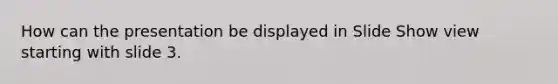 How can the presentation be displayed in Slide Show view starting with slide 3.