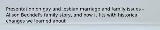 Presentation on gay and lesbian marriage and family issues -Alison Bechdel's family story, and how it fits with historical changes we learned about