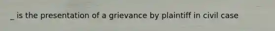 _ is the presentation of a grievance by plaintiff in civil case