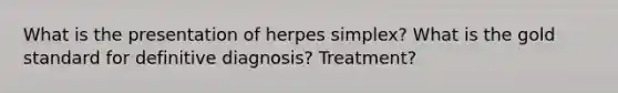 What is the presentation of herpes simplex? What is the gold standard for definitive diagnosis? Treatment?