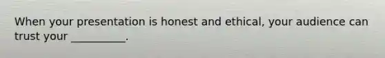 When your presentation is honest and ethical, your audience can trust your __________.