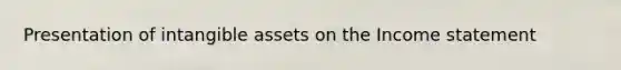 Presentation of <a href='https://www.questionai.com/knowledge/kfaeAOzavC-intangible-assets' class='anchor-knowledge'>intangible assets</a> on the <a href='https://www.questionai.com/knowledge/kCPMsnOwdm-income-statement' class='anchor-knowledge'>income statement</a>