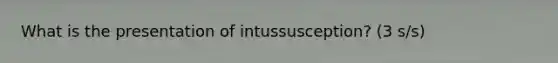 What is the presentation of intussusception? (3 s/s)