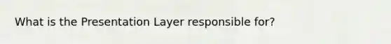 What is the Presentation Layer responsible for?